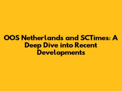 OOS Netherlands and SCTimes: A Deep Dive into Recent Developments