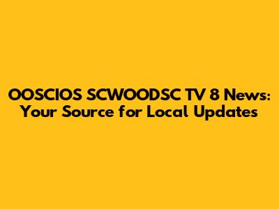 OOSCIOS SCWOODSC TV 8 News: Your Source for Local Updates