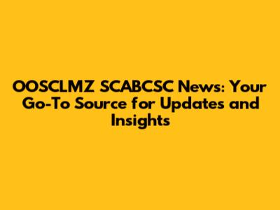 OOSCLMZ SCABCSC News: Your Go-To Source for Updates and Insights