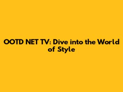 OOTD NET TV: Dive into the World of Style