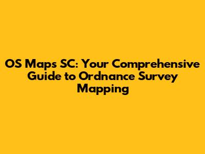 OS Maps SC: Your Comprehensive Guide to Ordnance Survey Mapping