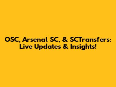 OSC, Arsenal SC, & SCTransfers: Live Updates & Insights!