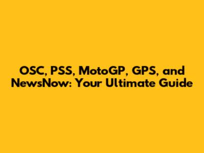 OSC, PSS, MotoGP, GPS, and NewsNow: Your Ultimate Guide