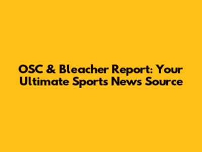 OSC & Bleacher Report: Your Ultimate Sports News Source