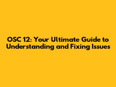 OSC 12: Your Ultimate Guide to Understanding and Fixing Issues
