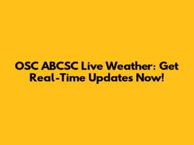 OSC ABCSC Live Weather: Get Real-Time Updates Now!