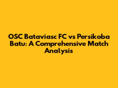 OSC Bataviasc FC vs Persikoba Batu: A Comprehensive Match Analysis