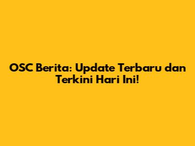 OSC Berita: Update Terbaru dan Terkini Hari Ini!