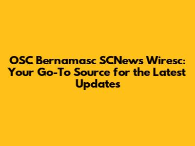OSC Bernamasc SCNews Wiresc: Your Go-To Source for the Latest Updates