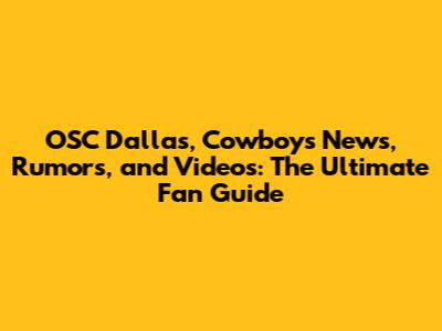 OSC Dallas, Cowboys News, Rumors, and Videos: The Ultimate Fan Guide