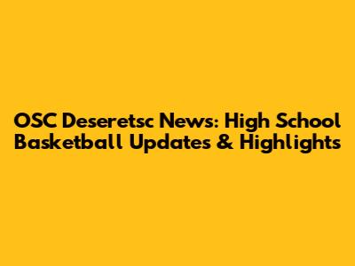 OSC Deseretsc News: High School Basketball Updates & Highlights