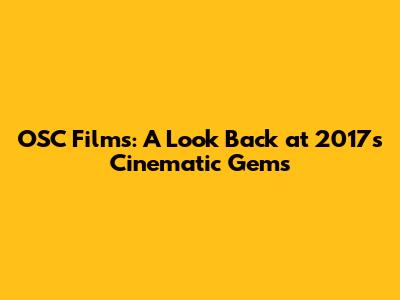 OSC Films: A Look Back at 2017's Cinematic Gems