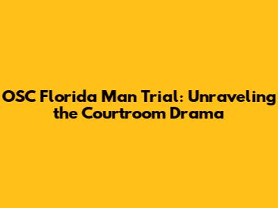 OSC Florida Man Trial: Unraveling the Courtroom Drama