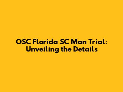 OSC Florida SC Man Trial: Unveiling the Details