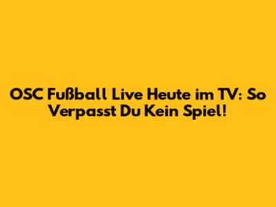 OSC Fußball Live Heute im TV: So Verpasst Du Kein Spiel!