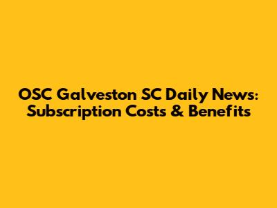 OSC Galveston SC Daily News: Subscription Costs & Benefits