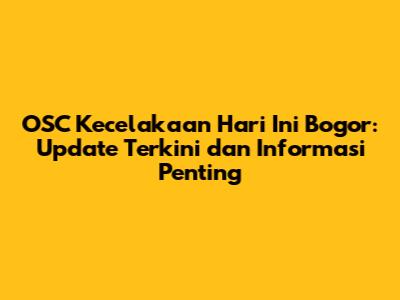 OSC Kecelakaan Hari Ini Bogor: Update Terkini dan Informasi Penting