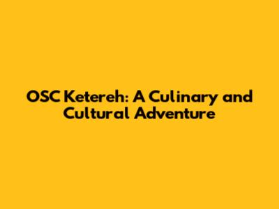 OSC Ketereh: A Culinary and Cultural Adventure