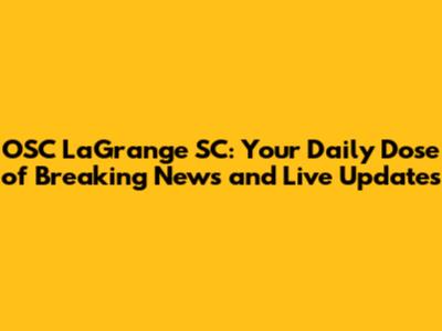 OSC LaGrange SC: Your Daily Dose of Breaking News and Live Updates