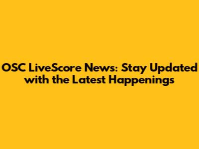 OSC LiveScore News: Stay Updated with the Latest Happenings