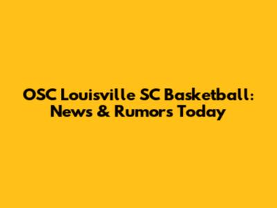 OSC Louisville SC Basketball: News & Rumors Today
