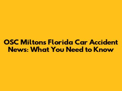 OSC Milton's Florida Car Accident News: What You Need to Know