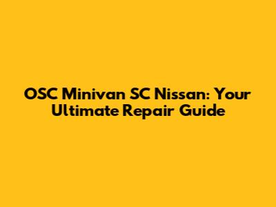 OSC Minivan SC Nissan: Your Ultimate Repair Guide