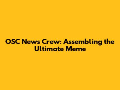 OSC News Crew: Assembling the Ultimate Meme