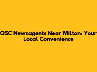 OSC Newsagents Near Milton: Your Local Convenience