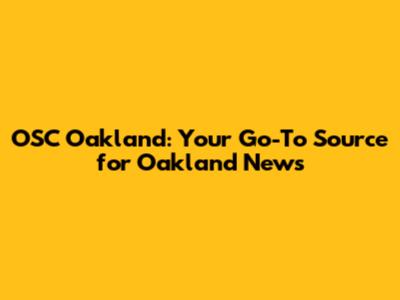 OSC Oakland: Your Go-To Source for Oakland News