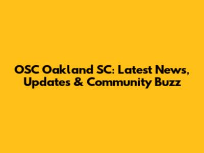 OSC Oakland SC: Latest News, Updates & Community Buzz