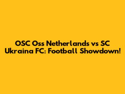 OSC Oss Netherlands vs SC Ukraina FC: Football Showdown!