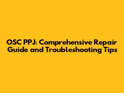 OSC PPJ: Comprehensive Repair Guide and Troubleshooting Tips