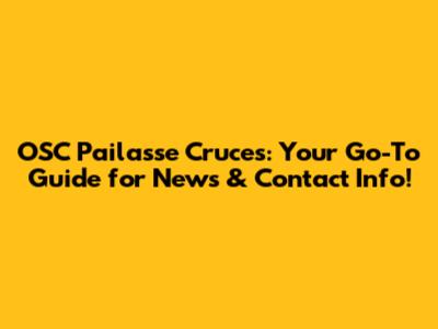 OSC Pailasse Cruces: Your Go-To Guide for News & Contact Info!