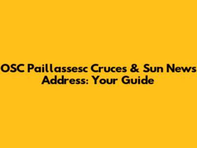 OSC Paillassesc Cruces & Sun News Address: Your Guide