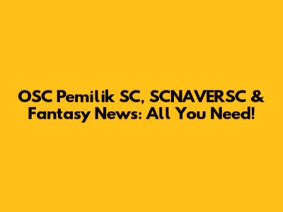 OSC Pemilik SC, SCNAVERSC & Fantasy News: All You Need!