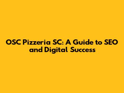 OSC Pizzeria SC: A Guide to SEO and Digital Success