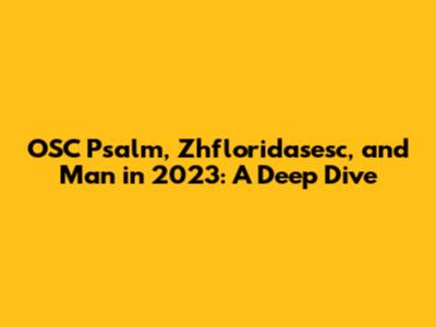 OSC Psalm, Zhfloridasesc, and Man in 2023: A Deep Dive