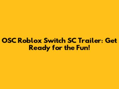 OSC Roblox Switch SC Trailer: Get Ready for the Fun!