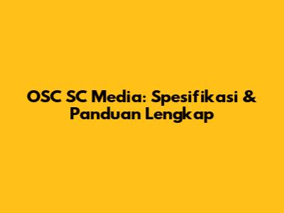 OSC SC Media: Spesifikasi & Panduan Lengkap