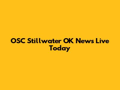 OSC Stillwater OK News Live Today