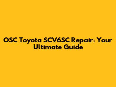 OSC Toyota SCV6SC Repair: Your Ultimate Guide