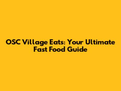 OSC Village Eats: Your Ultimate Fast Food Guide