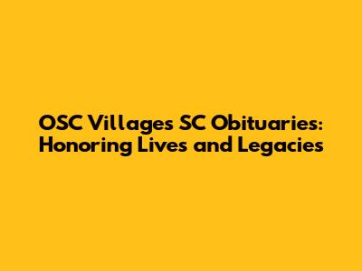 OSC Villages SC Obituaries: Honoring Lives and Legacies