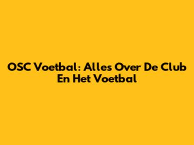 OSC Voetbal: Alles Over De Club En Het Voetbal