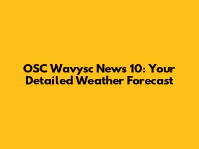 OSC Wavysc News 10: Your Detailed Weather Forecast