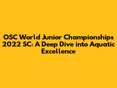 OSC World Junior Championships 2022 SC: A Deep Dive into Aquatic Excellence