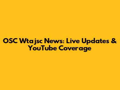 OSC Wtajsc News: Live Updates & YouTube Coverage