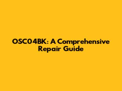 OSC04BK: A Comprehensive Repair Guide