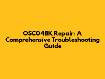 OSC04BK Repair: A Comprehensive Troubleshooting Guide